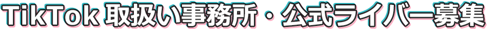TikTok取扱い事務所・公式ライバー募集